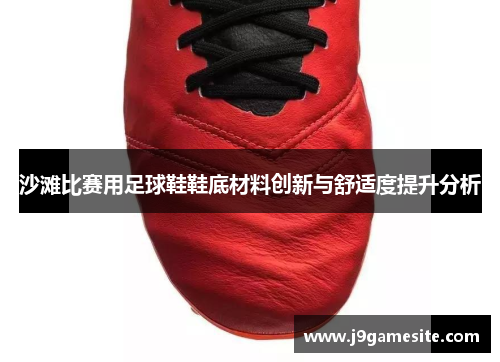 沙滩比赛用足球鞋鞋底材料创新与舒适度提升分析