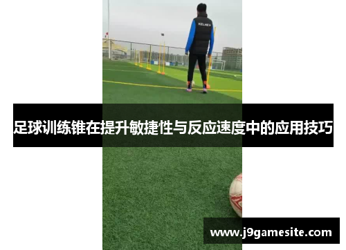 足球训练锥在提升敏捷性与反应速度中的应用技巧